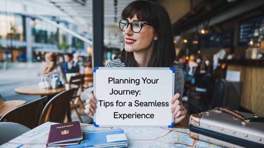 Planning Your Journey: Tips for a Seamless Experience