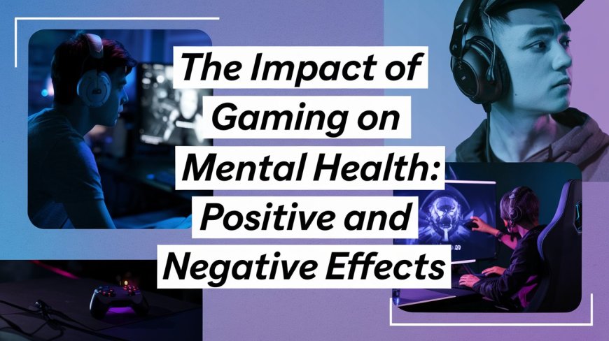 The Impact of Gaming on Mental Health: Positive and Negative Effects